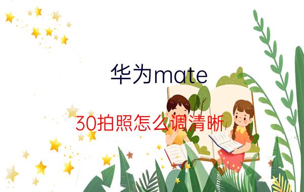 华为mate 30拍照怎么调清晰 征信很烂怎么办？该如何弥补？